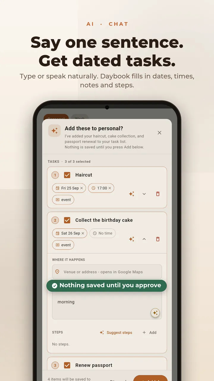 Say one sentence. Get dated tasks. Type or speak naturally and Daybook fills in dates, times, notes and steps. Nothing is saved until you approve.